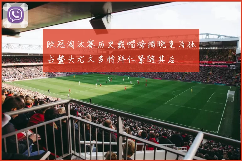 欧冠淘汰赛历史戴帽榜揭晓皇马独占鳌头尤文多特拜仁紧随其后