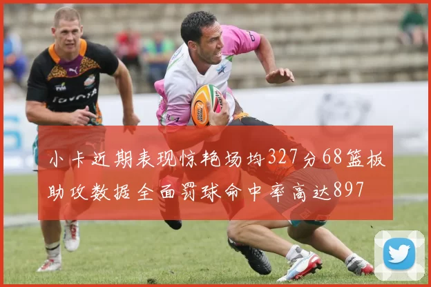 小卡近期表现惊艳场均327分68篮板助攻数据全面罚球命中率高达897