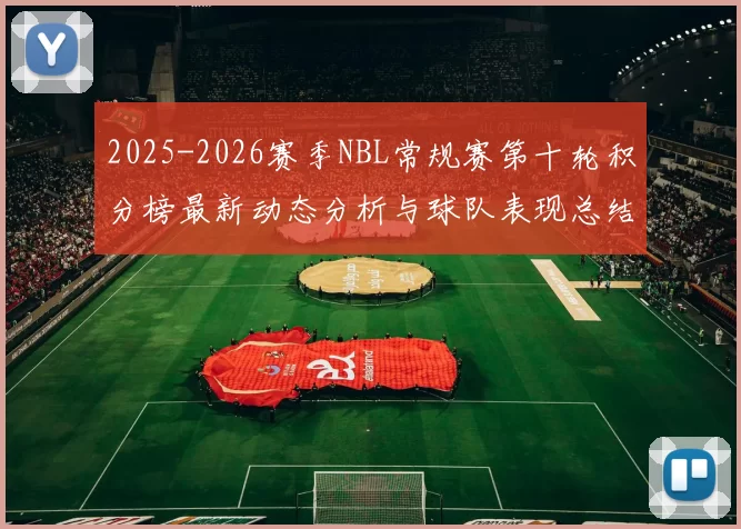 2025-2026赛季NBL常规赛第十轮积分榜最新动态分析与球队表现总结