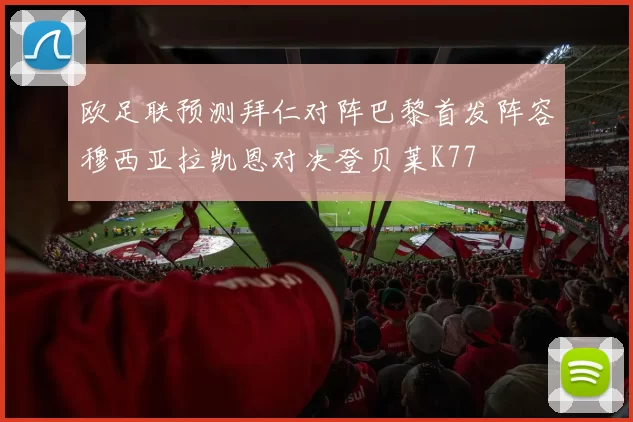 欧足联预测拜仁对阵巴黎首发阵容穆西亚拉凯恩对决登贝莱K77